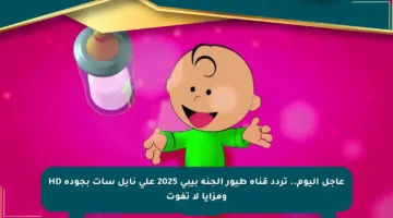 عاجل اليوم.. تردد قناة طيور الجنة بيبي 2025 على نايل سات بجودة HD ومزايا لا تفوت